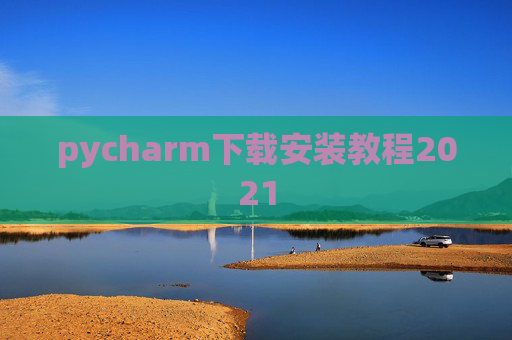 pycharm下载安装教程2021 pycharm下载安装教程2021